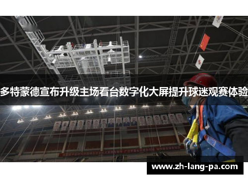 多特蒙德宣布升级主场看台数字化大屏提升球迷观赛体验 多特蒙德宣布升级主场看台数字化大屏提升球迷观赛体验