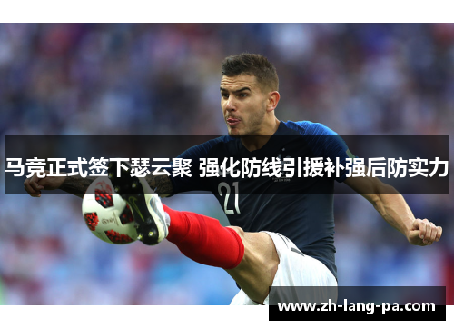 马竞正式签下瑟云聚 强化防线引援补强后防实力 马竞正式签下瑟云聚 强化防线引援补强后防实力
